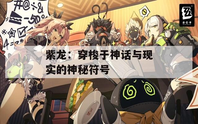 紫龙：穿梭于神话与现实的神秘符号