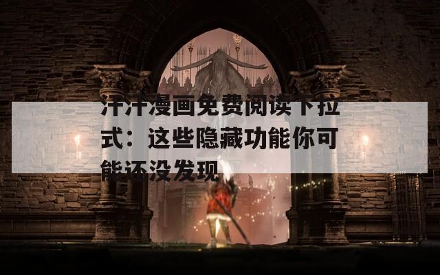 汗汗漫画免费阅读下拉式：这些隐藏功能你可能还没发现