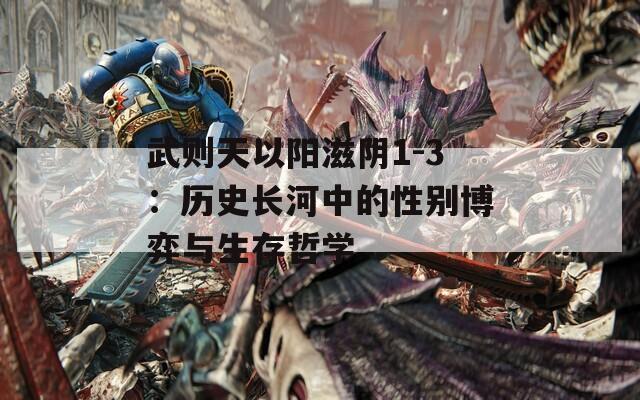 武则天以阳滋阴1-3：历史长河中的性别博弈与生存哲学