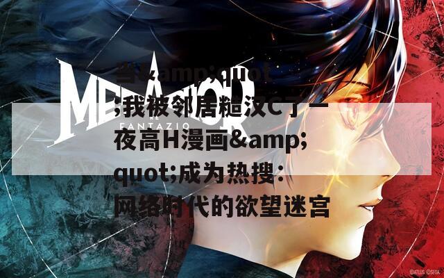 当&quot;我被邻居糙汉C了一夜高H漫画&quot;成为热搜：网络时代的欲望迷宫