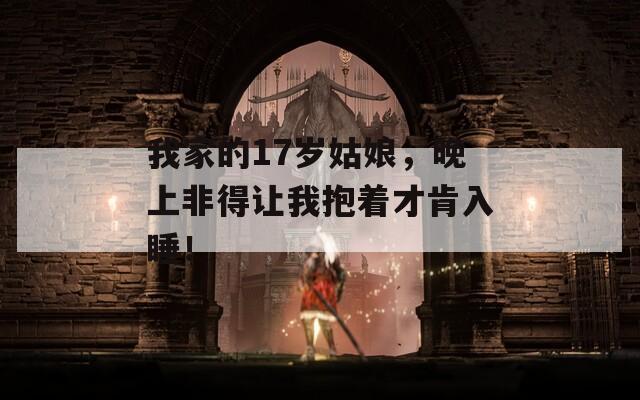 我家的17岁姑娘，晚上非得让我抱着才肯入睡！