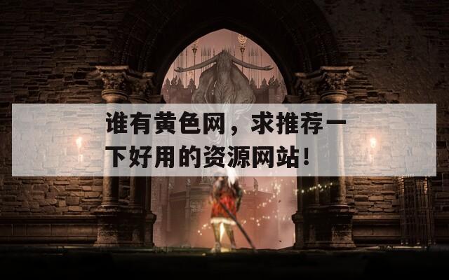 谁有黄色网，求推荐一下好用的资源网站！