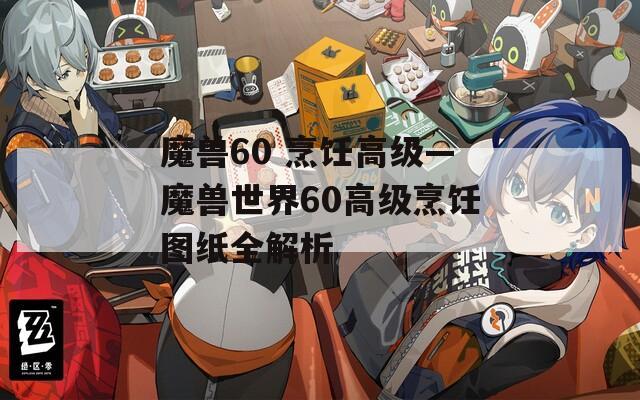 魔兽60 烹饪高级—魔兽世界60高级烹饪图纸全解析