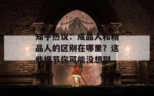 知乎热议：成品人和精品人的区别在哪里？这些细节你可能没想到