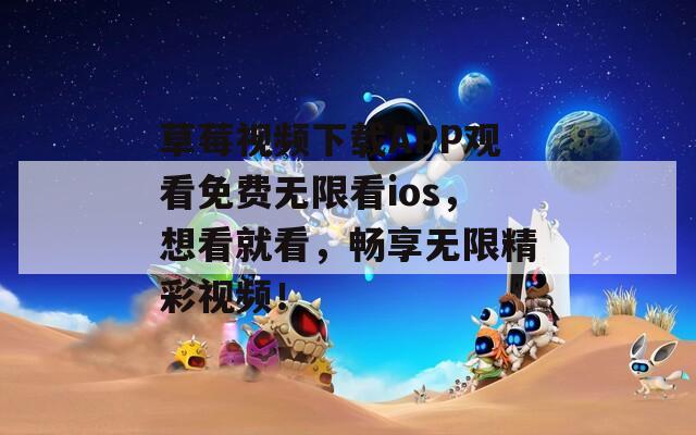 草莓视频下载APP观看免费无限看ios，想看就看，畅享无限精彩视频！