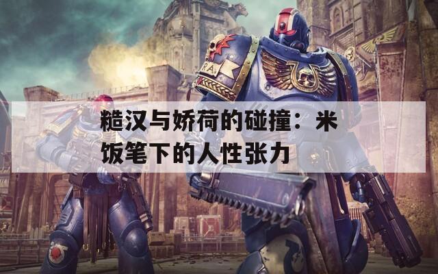 糙汉与娇荷的碰撞：米饭笔下的人性张力