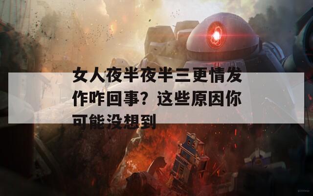 女人夜半夜半三更情发作咋回事？这些原因你可能没想到