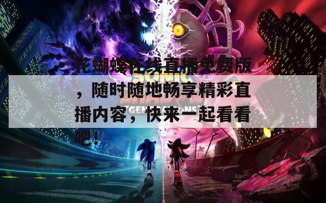 花蝴蝶在线直播免费版，随时随地畅享精彩直播内容，快来一起看看吧！