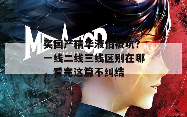 买国产精华液怕被坑？一线二线三线区别在哪，看完这篇不纠结