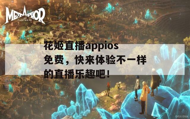 花姬直播appios免费，快来体验不一样的直播乐趣吧！