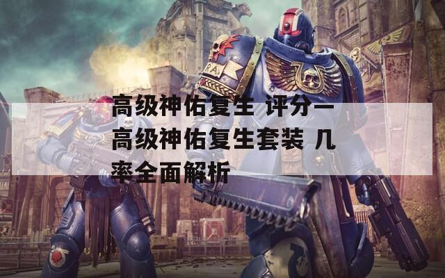 高级神佑复生 评分—高级神佑复生套装 几率全面解析