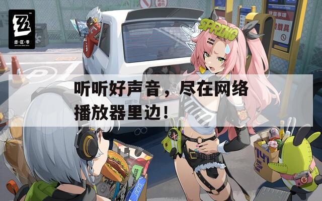 听听好声音，尽在网络播放器里边！