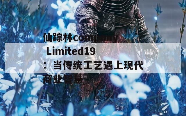 仙踪林company Limited19：当传统工艺遇上现代商业智慧