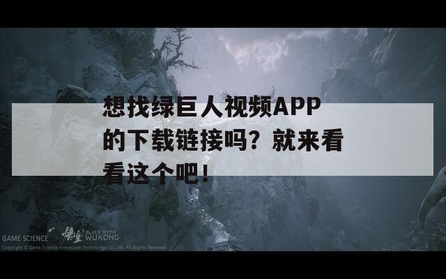 想找绿巨人视频APP的下载链接吗？就来看看这个吧！