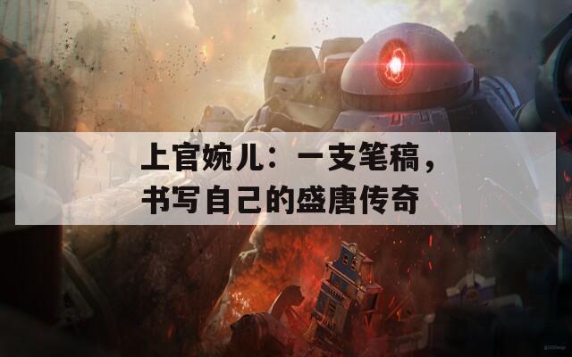 上官婉儿：一支笔稿，书写自己的盛唐传奇