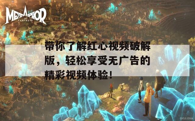 带你了解红心视频破解版，轻松享受无广告的精彩视频体验！