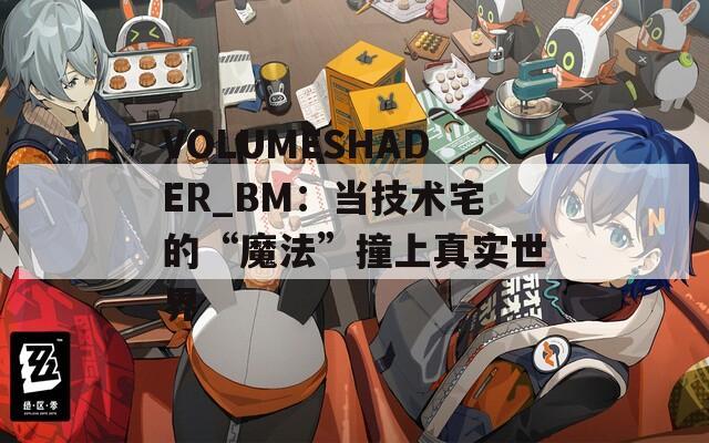 VOLUMESHADER_BM：当技术宅的“魔法”撞上真实世界