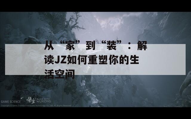 从“家”到“装”：解读JZ如何重塑你的生活空间
