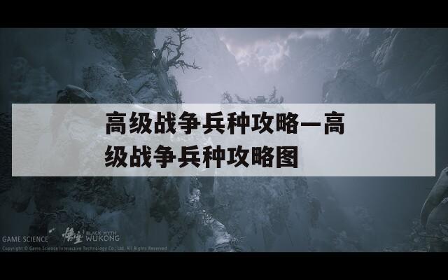 高级战争兵种攻略—高级战争兵种攻略图