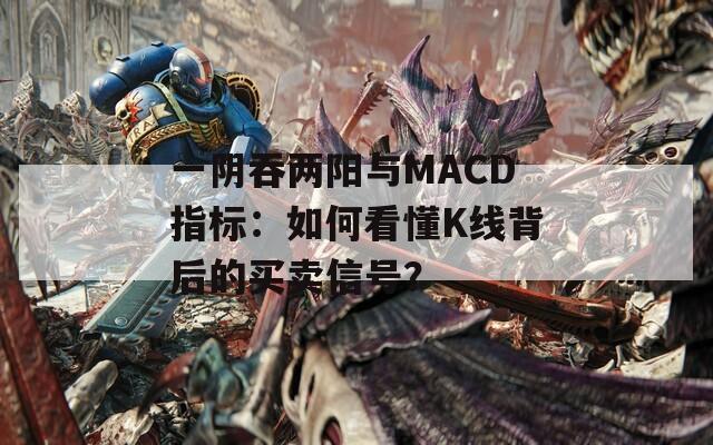 一阴吞两阳与MACD指标：如何看懂K线背后的买卖信号？