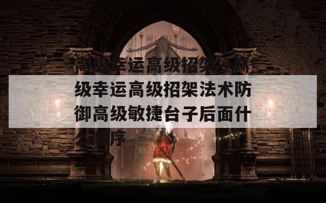 高级幸运高级招架—高级幸运高级招架法术防御高级敏捷台子后面什么顺序