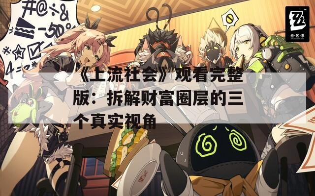 《上流社会》观看完整版：拆解财富圈层的三个真实视角