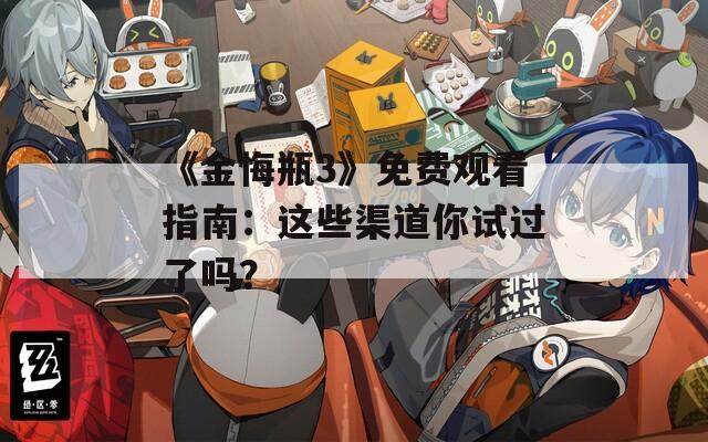 《金悔瓶3》免费观看指南：这些渠道你试过了吗？