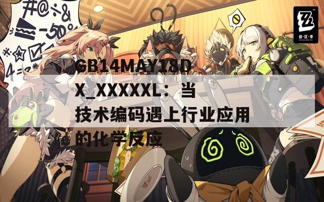 GB14MAY18DX_XXXXXL：当技术编码遇上行业应用的化学反应