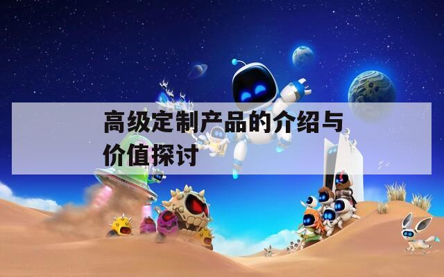 高级定制产品的介绍与价值探讨