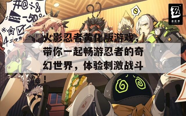 火影忍者黄化版游戏，带你一起畅游忍者的奇幻世界，体验刺激战斗！
