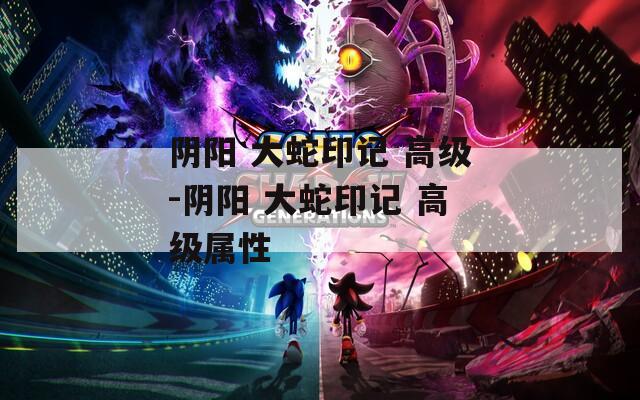阴阳 大蛇印记 高级-阴阳 大蛇印记 高级属性