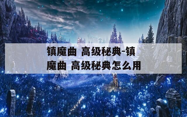 镇魔曲 高级秘典-镇魔曲 高级秘典怎么用