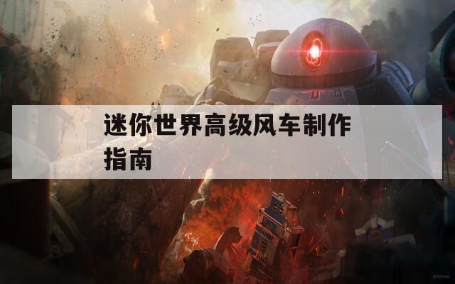 迷你世界高级风车制作指南