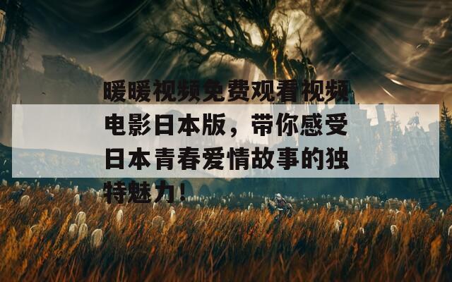 暖暖视频免费观看视频电影日本版，带你感受日本青春爱情故事的独特魅力！