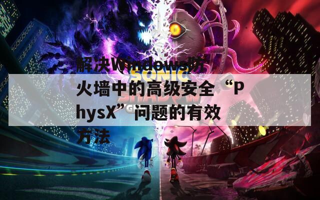 解决Windows防火墙中的高级安全“PhysX”问题的有效方法