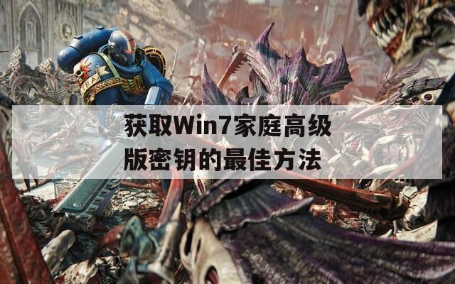 获取Win7家庭高级版密钥的最佳方法