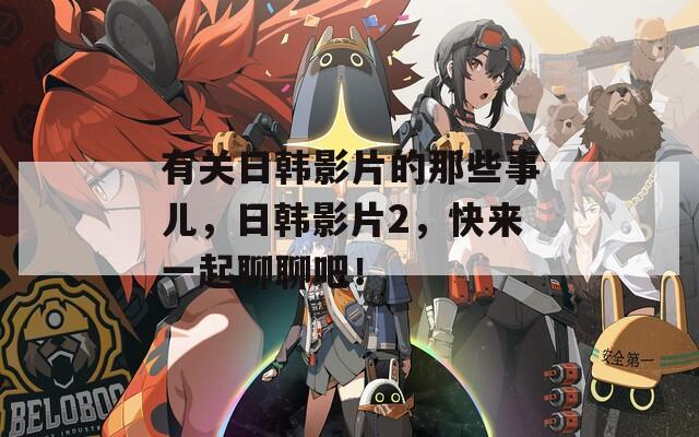 有关日韩影片的那些事儿，日韩影片2，快来一起聊聊吧！