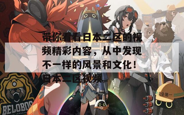 带你看看日本二区的视频精彩内容，从中发现不一样的风景和文化！日本二区视频