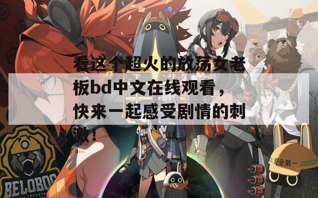看这个超火的放荡女老板bd中文在线观看，快来一起感受剧情的刺激！