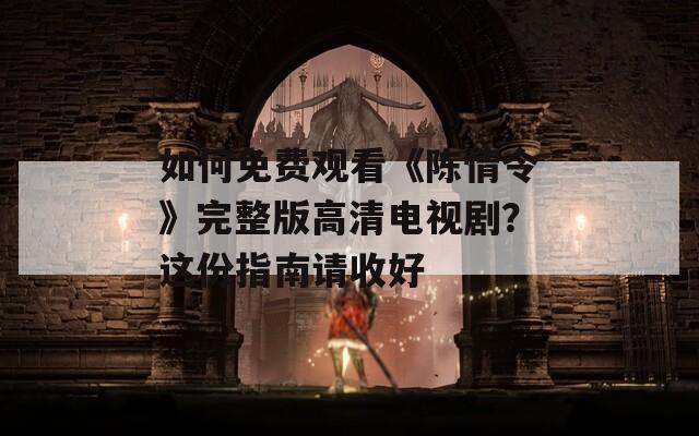 如何免费观看《陈情令》完整版高清电视剧？这份指南请收好