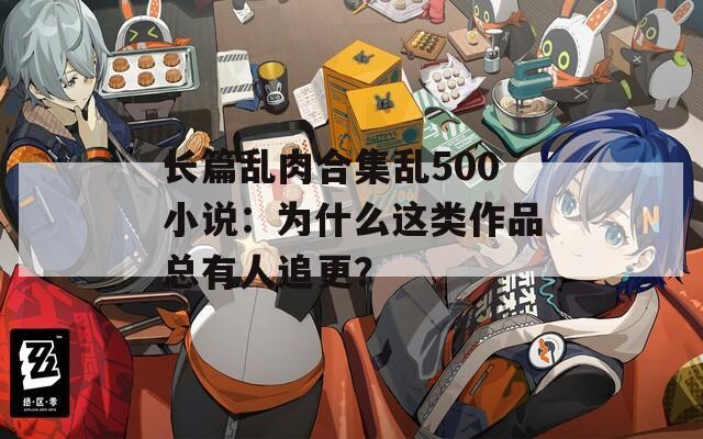 长篇乱肉合集乱500小说：为什么这类作品总有人追更？