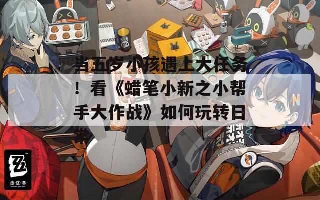 当五岁小孩遇上大任务！看《蜡笔小新之小帮手大作战》如何玩转日常