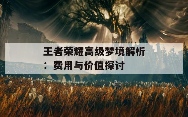 王者荣耀高级梦境解析：费用与价值探讨