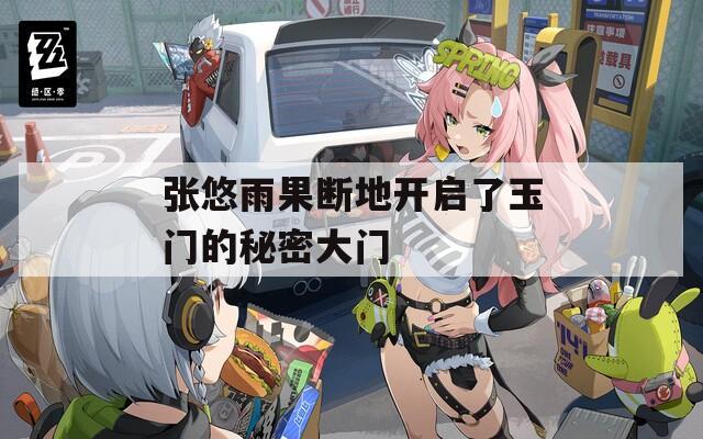 张悠雨果断地开启了玉门的秘密大门