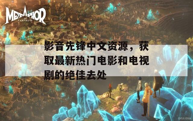 影音先锋中文资源，获取最新热门电影和电视剧的绝佳去处