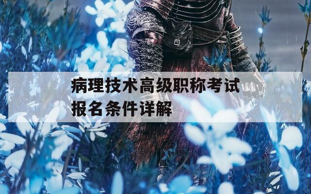 病理技术高级职称考试报名条件详解