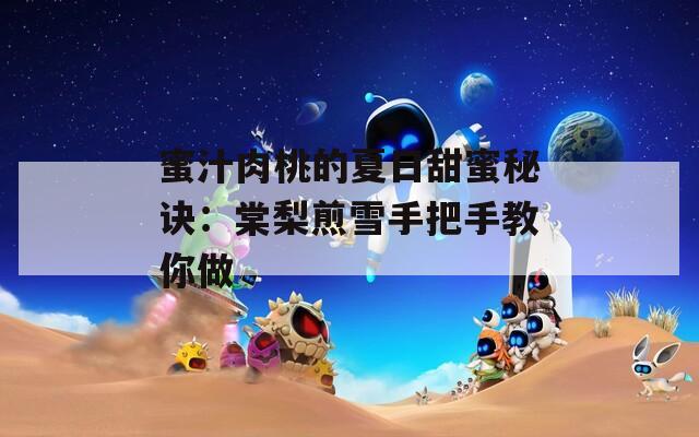 蜜汁肉桃的夏日甜蜜秘诀：棠梨煎雪手把手教你做
