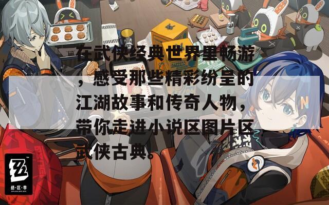在武侠经典世界里畅游，感受那些精彩纷呈的江湖故事和传奇人物，带你走进小说区图片区武侠古典。