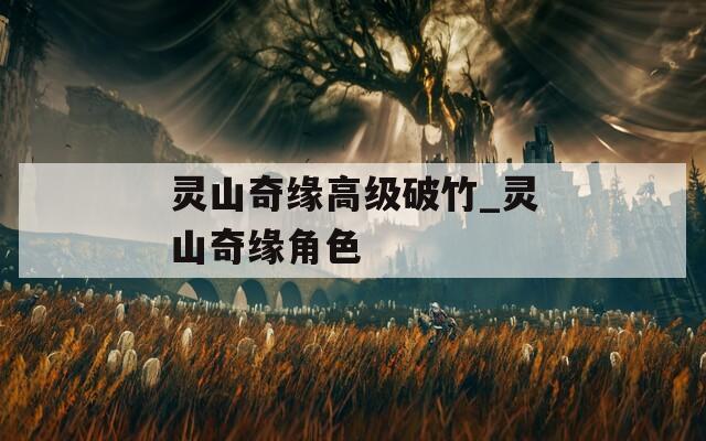 灵山奇缘高级破竹_灵山奇缘角色
