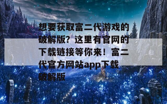 想要获取富二代游戏的破解版？这里有官网的下载链接等你来！富二代官方网站app下载破解版